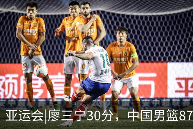 亚运会|廖三宁30分，中国男篮87：78淘汰沙特队，半决赛对阵日本队